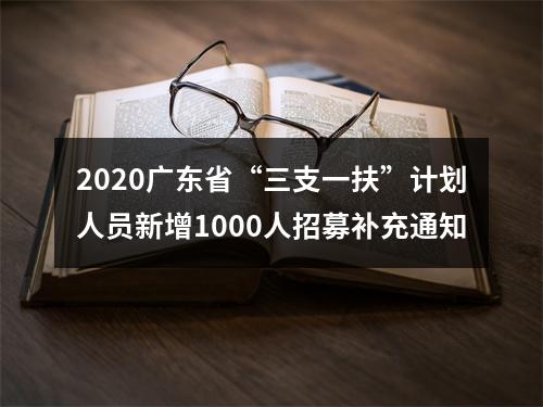 2020广东省“三支一扶”计划人员新增1000人招募补充通知 图片