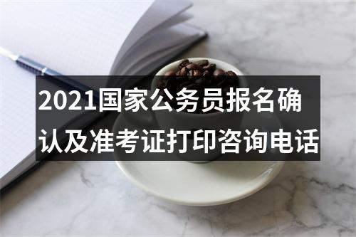 2021国家公务员报名确认及准考证打印咨询电话 图片