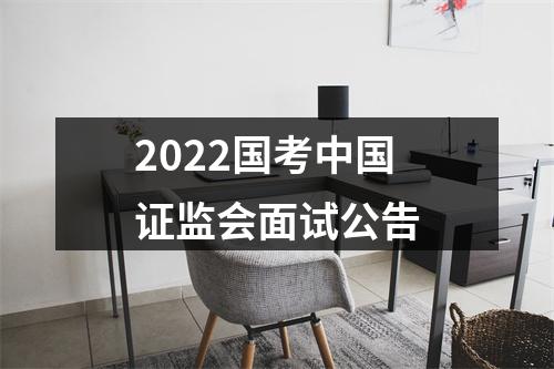 2022国考中国证监会面试公告 图片