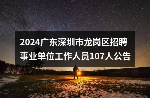 2024广东深圳市龙岗区招聘事业单位工作人员107人公告 图片