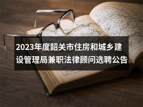2023年度韶关市住房和城乡建设管理局兼职法律顾问选聘公告 图片