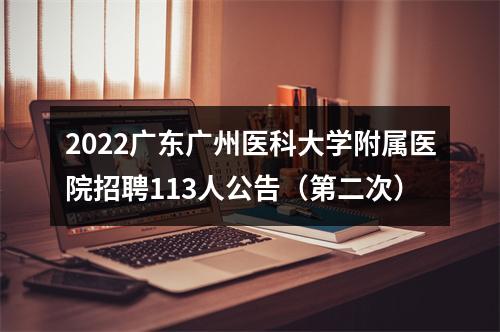 2022广东广州医科大学附属医院招聘113人公告（第二次） 图片
