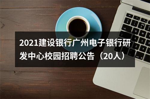 2021建设银行广州电子银行研发中心校园招聘公告（20人） 图片