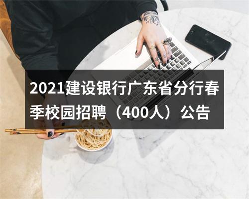 2021建设银行广东省分行春季校园招聘（400人）公告 图片
