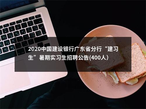 2020中国建设银行广东省分行“建习生”暑期实习生招聘公告(400人） 图片