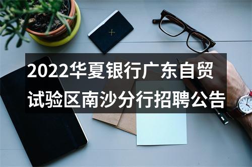 2022华夏银行广东自贸试验区南沙分行招聘公告 图片