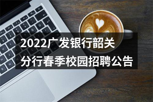 2022广发银行韶关分行春季校园招聘公告 图片