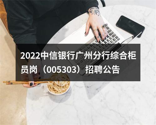 2022中信银行广州分行综合柜员岗（005303）招聘公告 图片