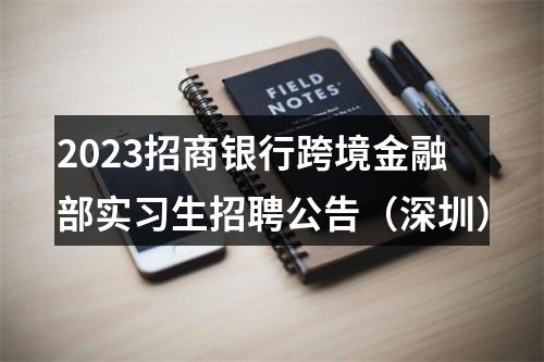 2023招商银行跨境金融部实习生招聘公告（深圳） 图片