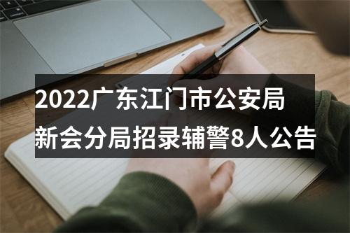2022广东江门市公安局新会分局招录辅警8人公告 图片