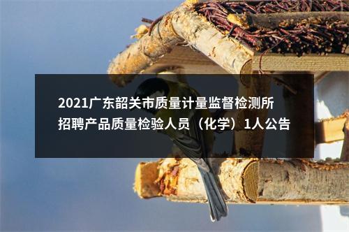 2021广东韶关市质量计量监督检测所招聘产品质量检验人员（化学）1人公告 图片