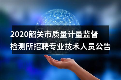 2020韶关市质量计量监督检测所招聘专业技术人员公告 图片