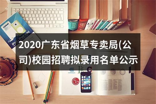 2020广东省烟草专卖局(公司)校园招聘拟录用名单公示 图片