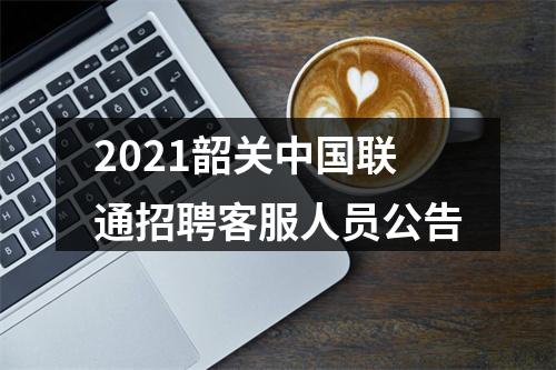 2021韶关中国联通招聘客服人员公告 图片