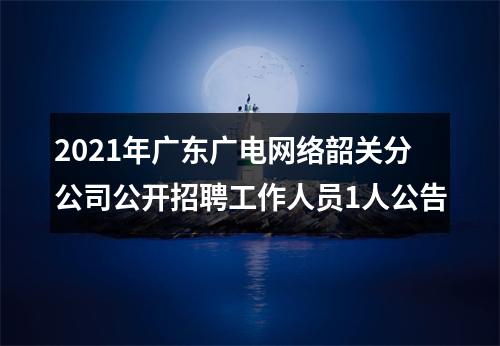 2021年广东广电网络韶关分公司公开招聘工作人员1人公告 图片
