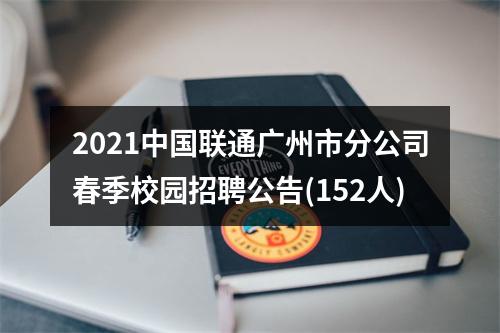 2021中国联通广州市分公司春季校园招聘公告(152人) 图片