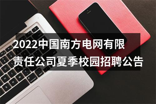 2022中国南方电网有限责任公司夏季校园招聘公告 图片